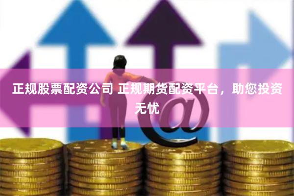 正规股票配资公司 正规期货配资平台，助您投资无忧