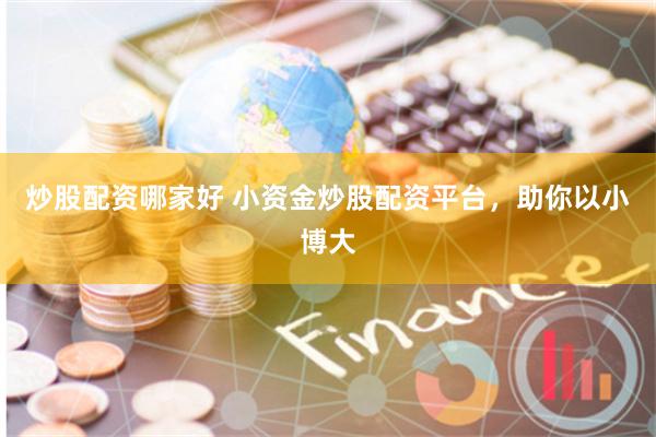 炒股配资哪家好 小资金炒股配资平台，助你以小博大