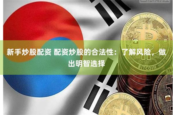 新手炒股配资 配资炒股的合法性：了解风险，做出明智选择