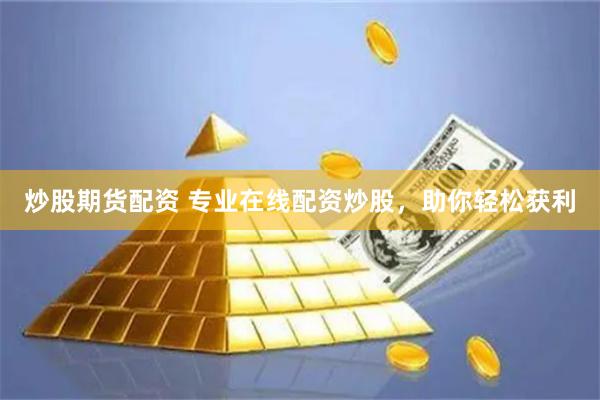 炒股期货配资 专业在线配资炒股，助你轻松获利