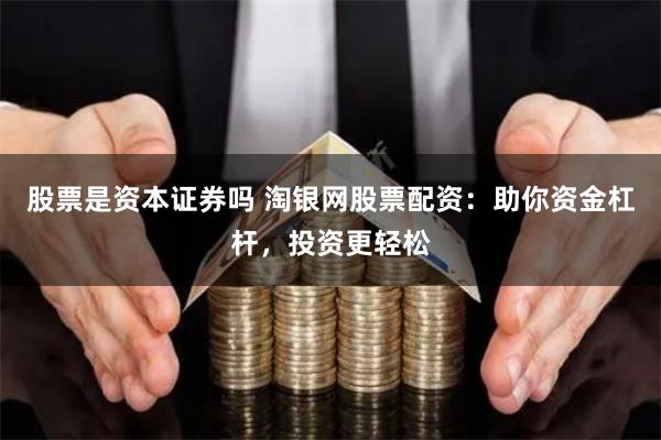 股票是资本证券吗 淘银网股票配资：助你资金杠杆，投资更轻松