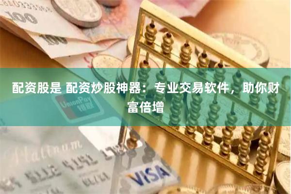 配资股是 配资炒股神器：专业交易软件，助你财富倍增