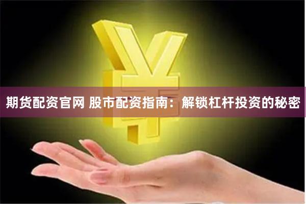 期货配资官网 股市配资指南：解锁杠杆投资的秘密