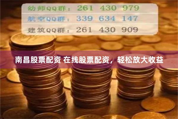 南昌股票配资 在线股票配资，轻松放大收益