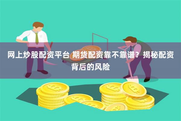 网上炒股配资平台 期货配资靠不靠谱？揭秘配资背后的风险