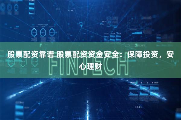 股票配资靠谱 股票配资资金安全：保障投资，安心理财