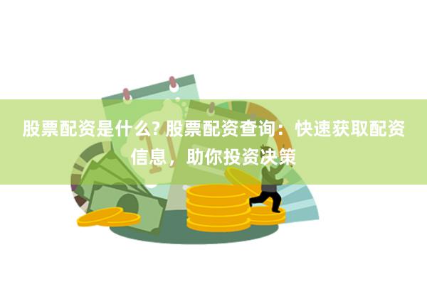 股票配资是什么? 股票配资查询：快速获取配资信息，助你投资决策