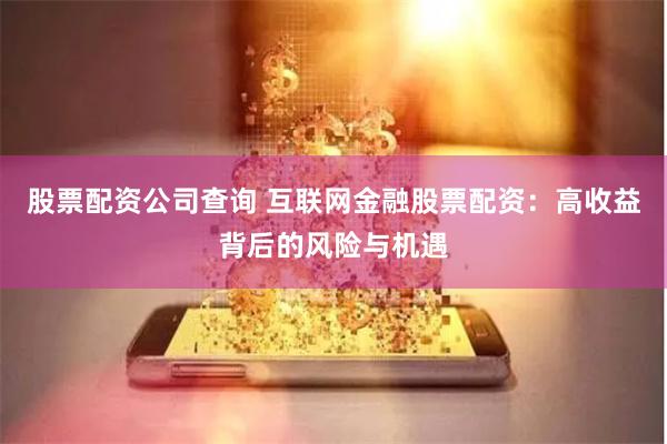 股票配资公司查询 互联网金融股票配资：高收益背后的风险与机遇
