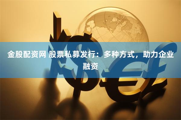 金股配资网 股票私募发行：多种方式，助力企业融资