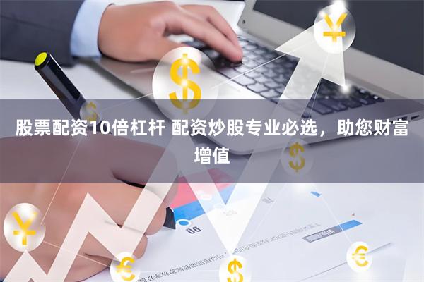 股票配资10倍杠杆 配资炒股专业必选，助您财富增值
