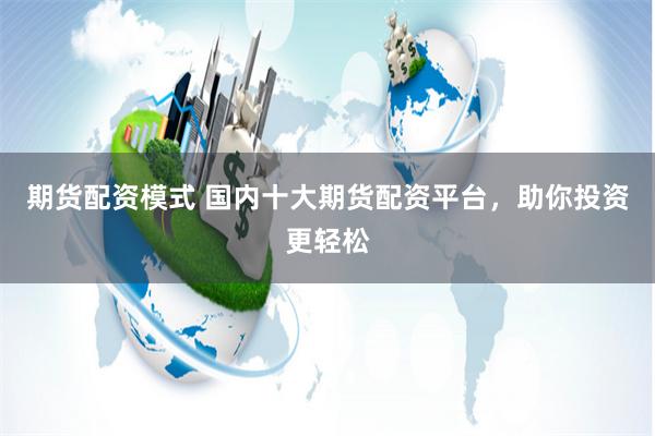 期货配资模式 国内十大期货配资平台，助你投资更轻松