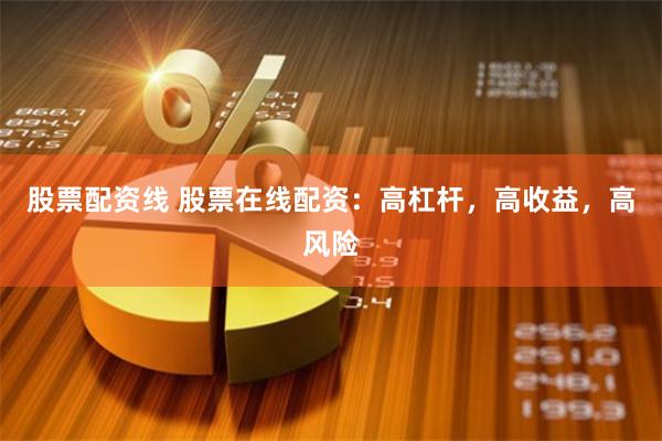 股票配资线 股票在线配资：高杠杆，高收益，高风险
