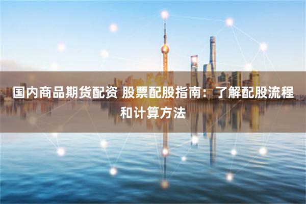 国内商品期货配资 股票配股指南：了解配股流程和计算方法
