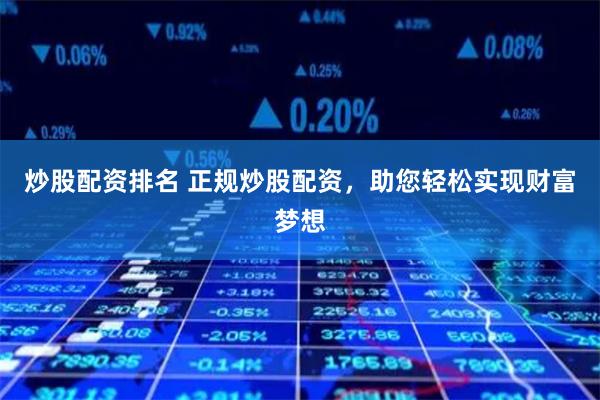 炒股配资排名 正规炒股配资,助您轻松实现财富梦想