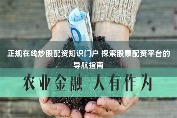 正规在线炒股配资知识门户 探索股票配资平台的导航指南