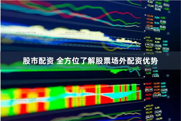 股市配资 全方位了解股票场外配资优势