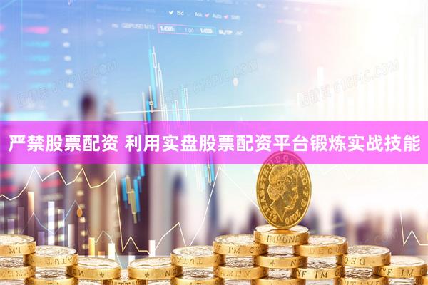 严禁股票配资 利用实盘股票配资平台锻炼实战技能