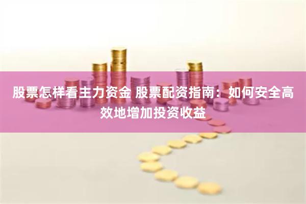 股票怎样看主力资金 股票配资指南:如何安全高效地增加投资收益