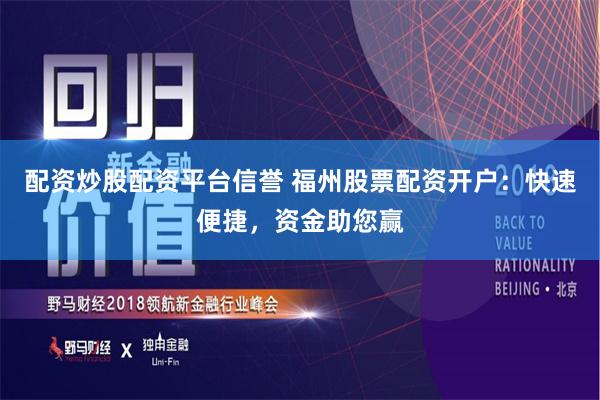 配资炒股配资平台信誉 福州股票配资开户：快速便捷，资金助您赢