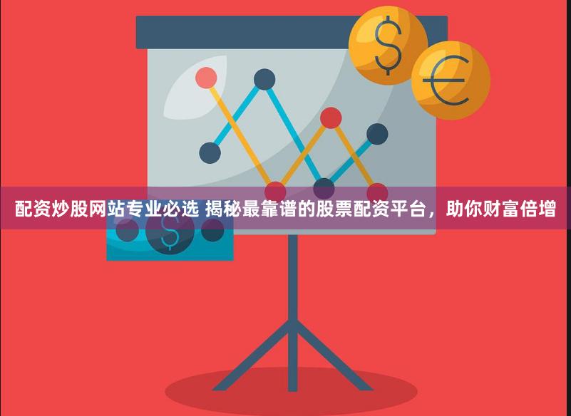 配资炒股网站专业必选 揭秘最靠谱的股票配资平台，助你财富倍增