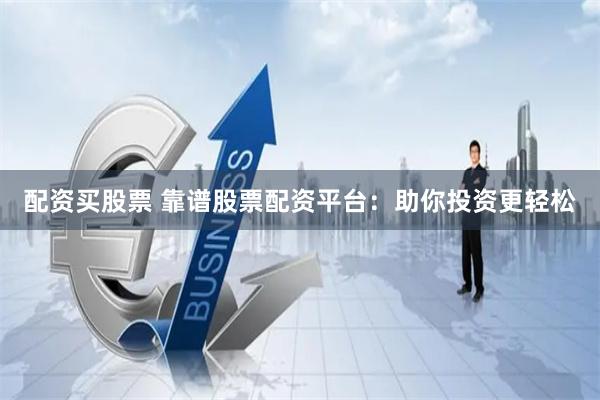 配资买股票 靠谱股票配资平台：助你投资更轻松