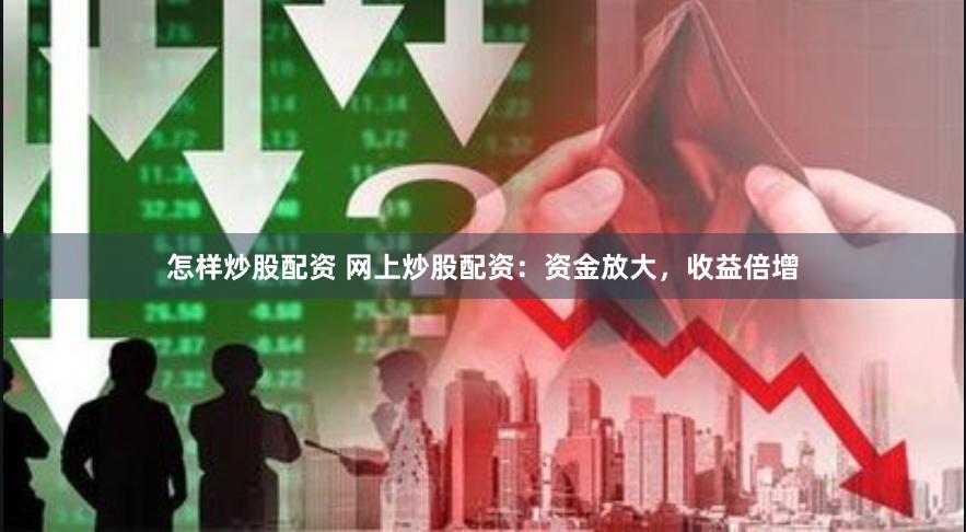 怎样炒股配资 网上炒股配资：资金放大，收益倍增