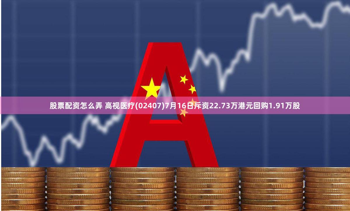股票配资怎么弄 高视医疗(02407)7月16日斥资22.73万港元回购1.91万股