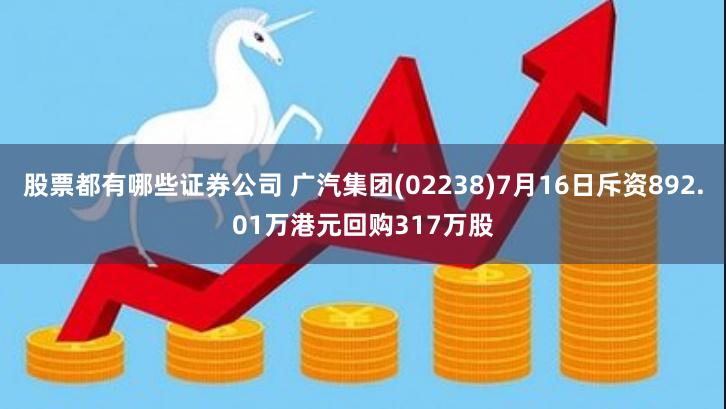 股票都有哪些证券公司 广汽集团(02238)7月16日斥资892.01万港元回购317万股