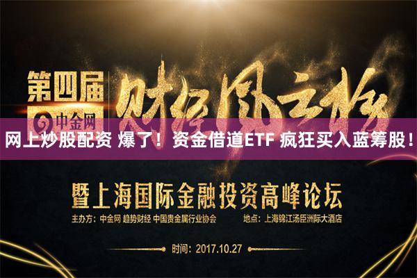 网上炒股配资 爆了！资金借道ETF 疯狂买入蓝筹股！