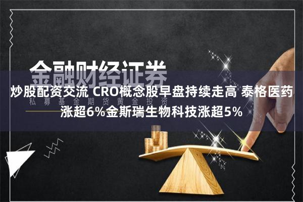 炒股配资交流 CRO概念股早盘持续走高 泰格医药涨超6%金斯瑞生物科技涨超5%