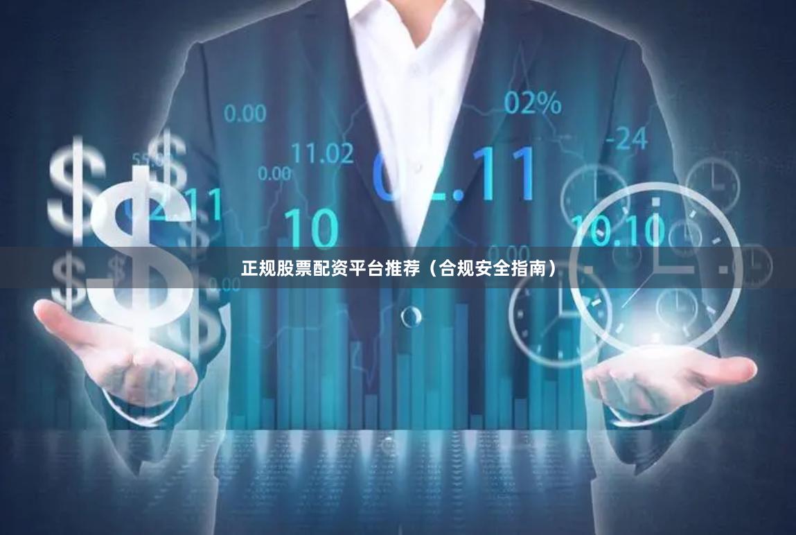 正规股票配资平台推荐（合规安全指南）