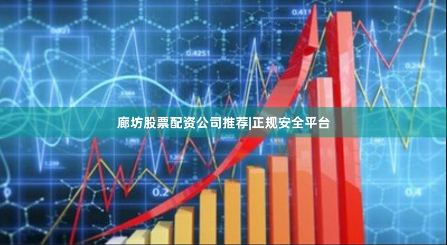 廊坊股票配资公司推荐|正规安全平台