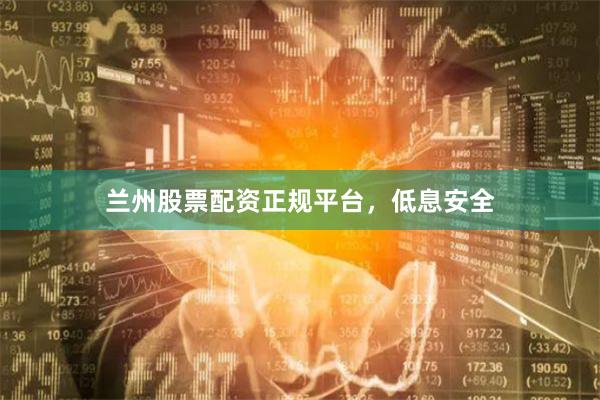 兰州股票配资正规平台，低息安全