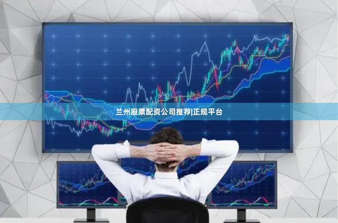 兰州股票配资公司推荐|正规平台